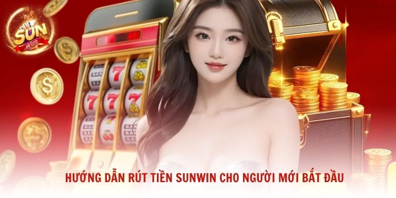 Hướng dẫn rút tiền Sunwin cho người mới bắt đầu