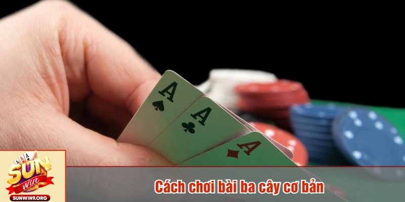 Cách chơi bài ba cây cơ bản