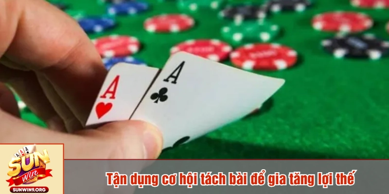 Tận dụng cơ hội tách bài để gia tăng lợi thế